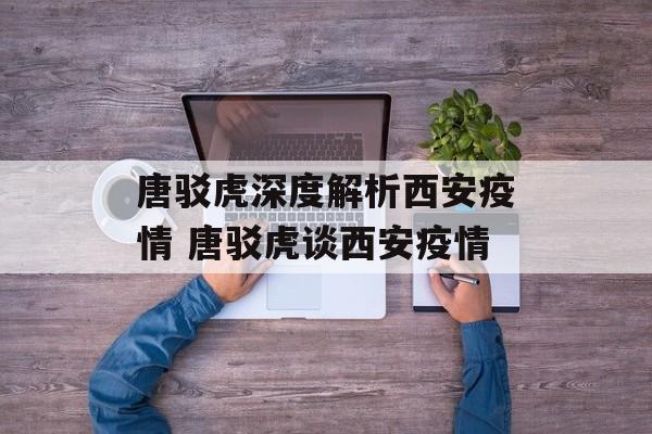 唐驳虎深度解析西安疫情 唐驳虎谈西安疫情 唐驳虎深度解析西安疫情 唐驳虎谈西安疫情