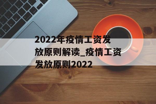 2022年疫情工资发放原则解读_疫情工资发放原则2022